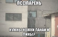 Псс парень нужны ножки Ланаи и Лины?