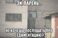  Не хочешь послушать про седиментацию?