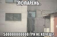 пс парень 500000000000 ГРН не хочеш?