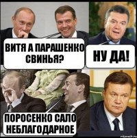 Витя а Парашенко свинья? Ну да! Поросенко сало неблагодарное