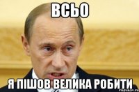 всьо я пішов велика робити