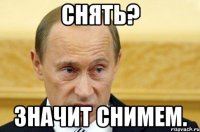 Снять? Значит снимем.