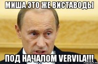 Миша это же виставоды Под началом VerVila!!!