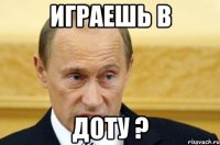 Играешь в Доту ?