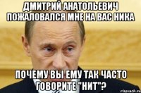 Дмитрий Анатольевич пожаловался мне на вас Ника Почему вы ему так часто говорите "Нит"?