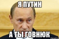 Я Путин А ты говнюк