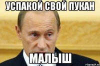 УСПАКОЙ СВОЙ ПУКАН МАЛЫШ