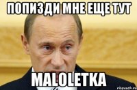 попизди мне еще тут MALOLETKA