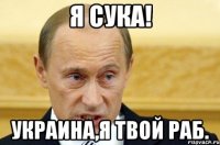 я сука! украина,я твой раб.