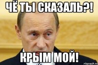 Чё ты сказаль?! крым мой!