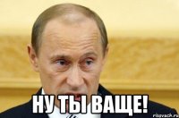  Ну ты ваще!