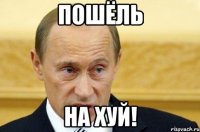 Пошёль На Хуй!