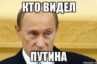 кто видел путина