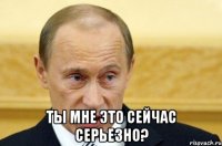  Ты мне это сейчас серьезно?