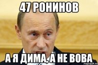 47 ронинов А я Дима, а не Вова