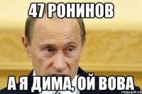 47 ронинов А я Дима, Ой Вова