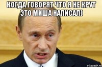 когда говорят что я не крут это миша написал) 