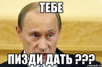 Тебе пизди дать ???