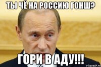 Ты чё на РОССИЮ гонш? ГОРИ В АДУ!!!