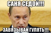 Саня Седой!!! Завязывай Гулять!!!