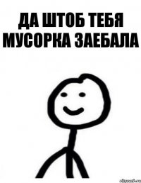 Да штоб тебя мусорка заебала