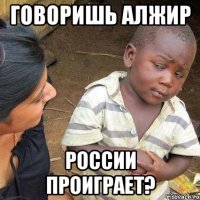 говоришь Алжир России проиграет?