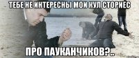 Тебе не интересны мои кул сториес про пауканчиков?..