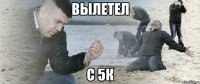 Вылетел С 5к