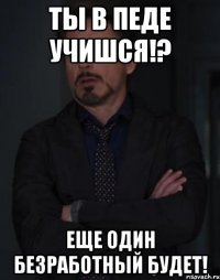 ты в педе учишся!? еще один безработный будет!