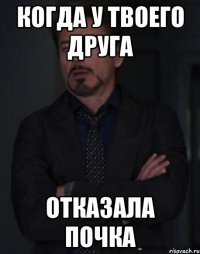 Когда у твоего друга Отказала почка