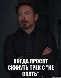  Когда просят скинуть трек с "НЕ СПАТЬ"