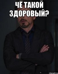 Чё такой здоровый? 