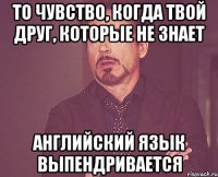 То чувство, когда твой друг, которые не знает Английский язык Выпендривается