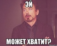 эй может хватит?