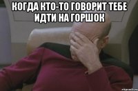 Когда кто-то говорит тебе идти на горшок 