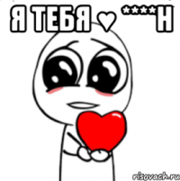 Я тебя ♥ ****н 