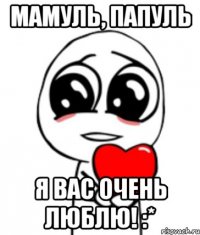 Мамуль, Папуль я Вас очень люблю! :*