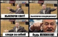 выключи свет! выключи кондиционер! следи за собой! будь МУЖИКОМ!