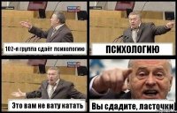 102-я группа сдаёт психологию ПСИХОЛОГИЮ Это вам не вату катать Вы сдадите, ласточки