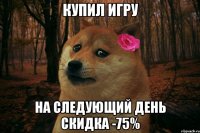 купил игру на следующий день скидка -75%