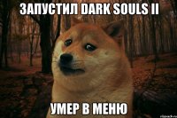 Запустил dark souls II Умер в меню
