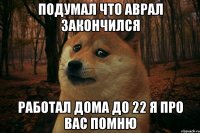 Подумал что аврал закончился работал дома до 22 Я про вас помню