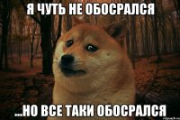 Я чуть не обосрался ...но все таки обосрался