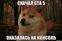 Скачал GTA 5 оказалась на консоль