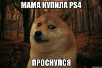 Мама купила PS4 проснулся