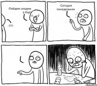 -Пойдем сходим в бар! -??? -Сегодня понедельник 