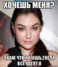 хочешь меня? Знаю что хочешь,Гнела все хотят:D