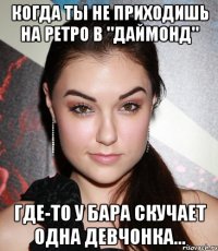 Когда ты не приходишь на Ретро в "Даймонд" где-то у бара скучает одна девчонка...