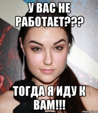 У вас не работает??? Тогда я иду к вам!!!