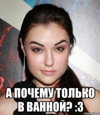  А почему только в ванной? :3